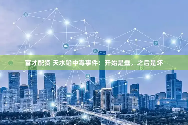 富才配资 天水铅中毒事件：开始是蠢，之后是坏