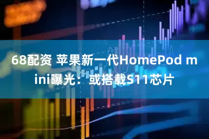 68配资 苹果新一代HomePod mini曝光：或搭载S11芯片