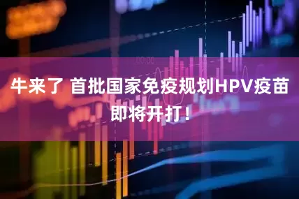 牛来了 首批国家免疫规划HPV疫苗即将开打！