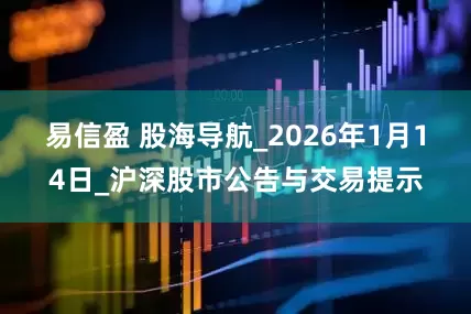 易信盈 股海导航_2026年1月14日_沪深股市公告与交易提示