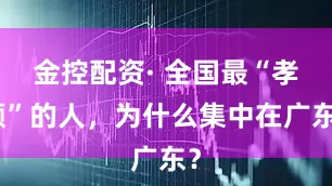 金控配资· 全国最“孝顺”的人，为什么集中在广东？