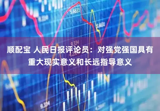 顺配宝 人民日报评论员：对强党强国具有重大现实意义和长远指导意义